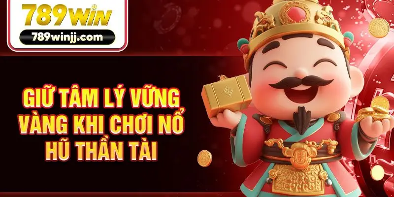 Giữ tâm lý vững vàng khi chơi nổ hũ Thần Tài