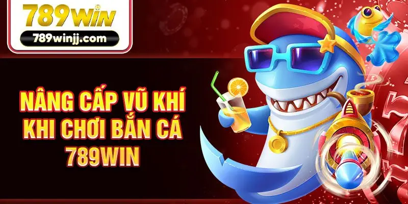 Nâng cấp vũ khí khi chơi bắn cá 789win