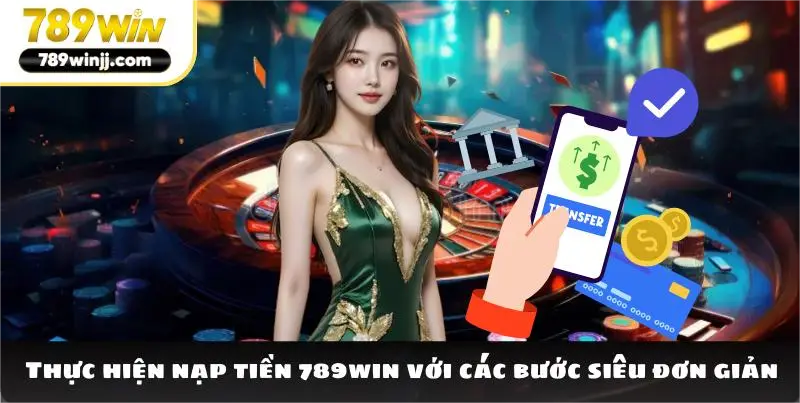 Thực hiện nạp tiền 789win với các bước siêu đơn giản