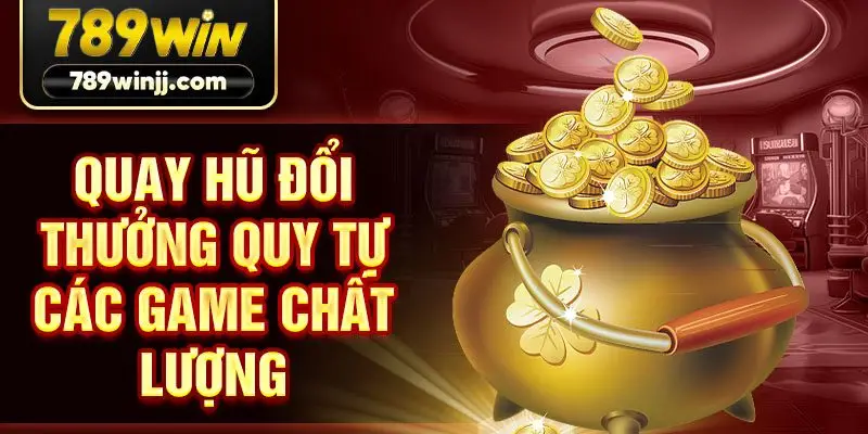 Quay hũ đổi thưởng quy tự các game chất lượng Quay hũ đổi thưởng quy tự các game chất lượng